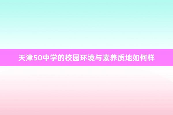 天津50中学的校园环境与素养质地如何样