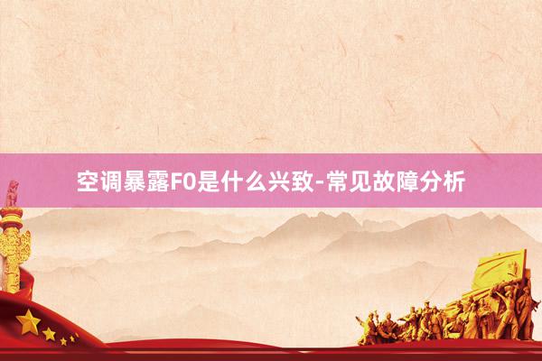 空调暴露F0是什么兴致-常见故障分析