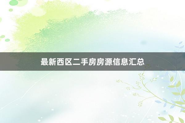 最新西区二手房房源信息汇总