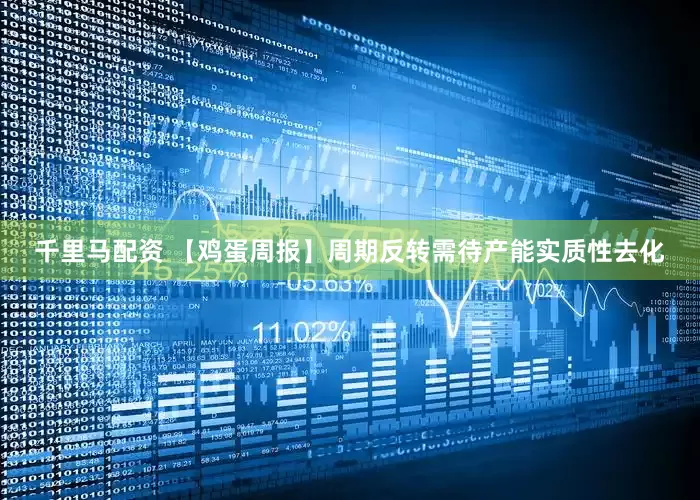 千里马配资 【鸡蛋周报】周期反转需待产能实质性去化